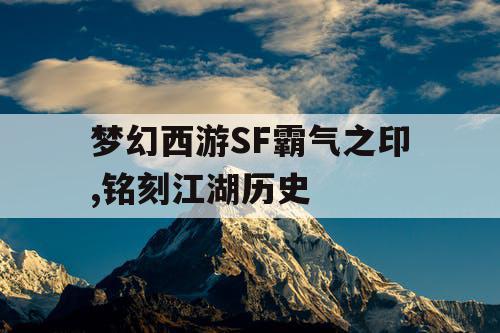 梦幻西游SF霸气之印,铭刻江湖历史