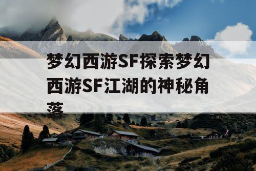 梦幻西游SF探索梦幻西游SF江湖的神秘角落