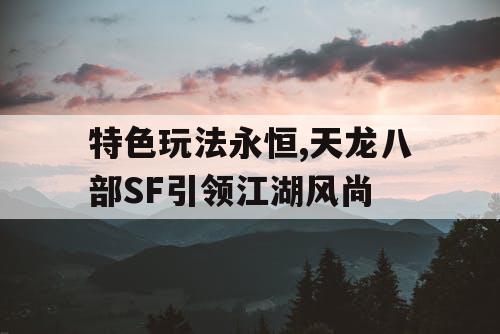 特色玩法永恒,天龙八部SF引领江湖风尚