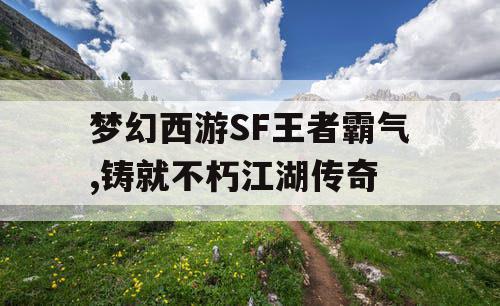 梦幻西游SF王者霸气,铸就不朽江湖传奇 梦幻西游SF王者霸气,铸就不朽江湖传奇