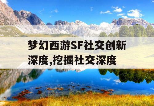 梦幻西游SF社交创新深度,挖掘社交深度