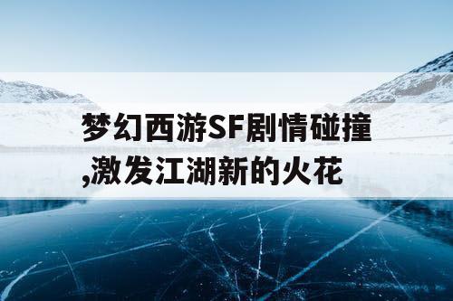 梦幻西游SF剧情碰撞,激发江湖新的火花