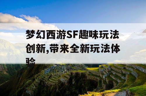 梦幻西游SF趣味玩法创新,带来全新玩法体验 梦幻西游SF趣味玩法创新,带来全新玩法体验