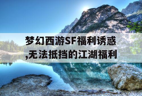 梦幻西游SF福利诱惑,无法抵挡的江湖福利
