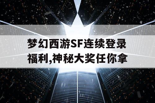 梦幻西游SF连续登录福利,神秘大奖任你拿 梦幻西游SF连续登录福利,神秘大奖任你拿