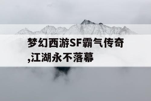 梦幻西游SF霸气传奇,江湖永不落幕