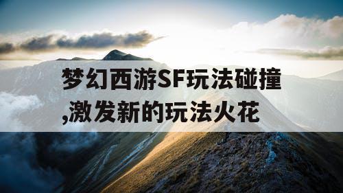 梦幻西游SF玩法碰撞,激发新的玩法火花