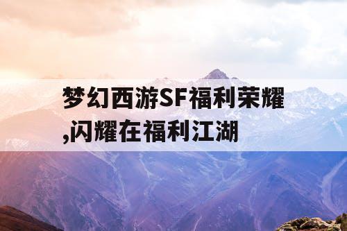 梦幻西游SF福利荣耀,闪耀在福利江湖