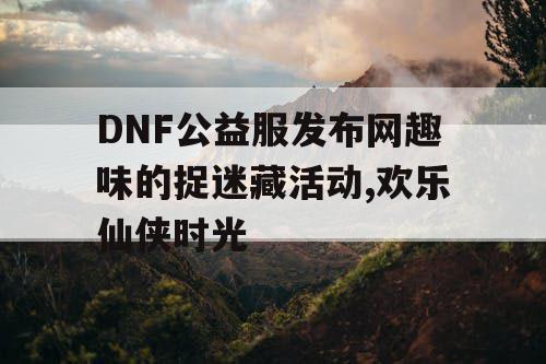 DNF公益服发布网趣味的捉迷藏活动,欢乐仙侠时光