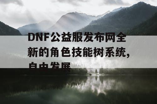 DNF公益服发布网全新的角色技能树系统,自由发展 DNF公益服发布网全新的角色技能树系统,自由发展