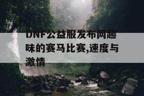 DNF公益服发布网趣味的赛马比赛,速度与激情