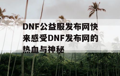 DNF公益服发布网快来感受DNF发布网的热血与神秘