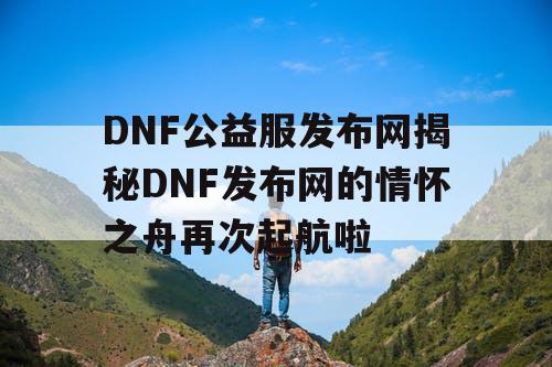 DNF公益服发布网揭秘DNF发布网的情怀之舟再次起航啦