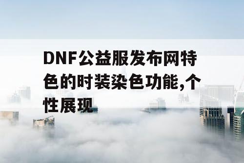 DNF公益服发布网特色的时装染色功能,个性展现