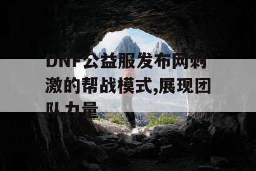 DNF公益服发布网刺激的帮战模式,展现团队力量