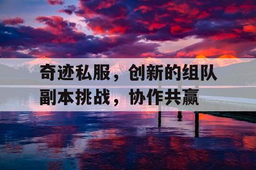 奇迹私服，创新的组队副本挑战，协作共赢