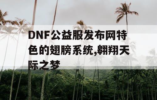 DNF公益服发布网特色的翅膀系统,翱翔天际之梦