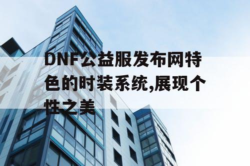 DNF公益服发布网特色的时装系统,展现个性之美