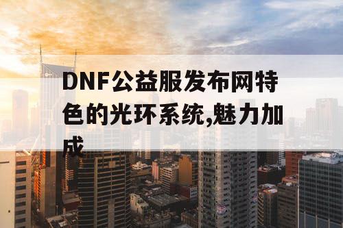 DNF公益服发布网特色的光环系统,魅力加成 DNF公益服发布网特色的光环系统,魅力加成
