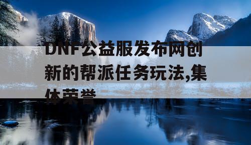 DNF公益服发布网创新的帮派任务玩法,集体荣誉 DNF公益服发布网创新的帮派任务玩法,集体荣誉