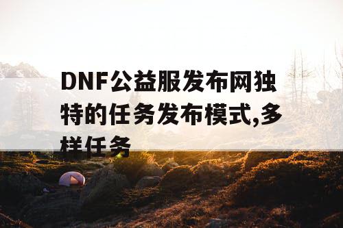 DNF公益服发布网独特的任务发布模式,多样任务