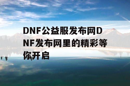 DNF公益服发布网DNF发布网里的精彩等你开启