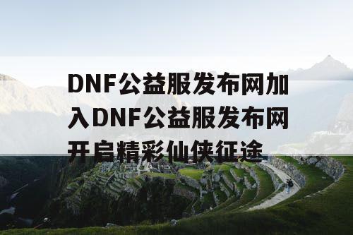 DNF公益服发布网加入DNF公益服发布网开启精彩仙侠征途