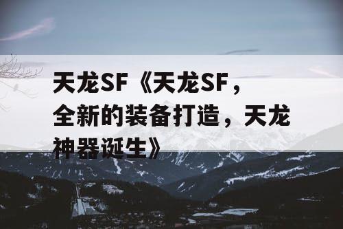 天龙SF《天龙SF,全新的装备打造,天龙神器诞生》 天龙SF《天龙SF,全新的装备打造,天龙神器诞生》