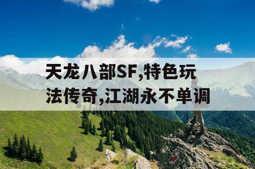 天龙八部SF,特色玩法传奇,江湖永不单调 天龙八部SF,特色玩法传奇,江湖永不单调