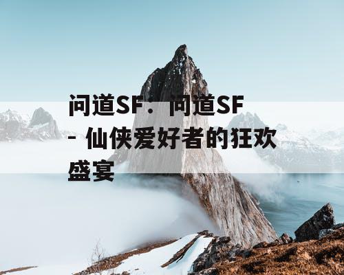 问道SF：问道SF - 仙侠爱好者的狂欢盛宴