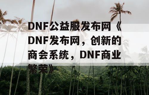 DNF公益服发布网《DNF发布网，创新的商会系统，DNF商业繁荣》