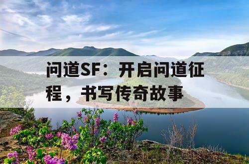 问道SF:开启问道征程,书写传奇故事 问道SF:开启问道征程,书写传奇故事