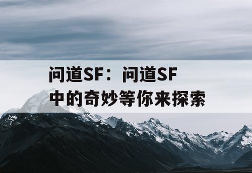 问道SF:问道SF 中的奇妙等你来探索 问道SF:问道SF 中的奇妙等你来探索