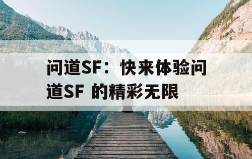 问道SF:快来体验问道SF 的精彩无限 问道SF:快来体验问道SF 的精彩无限