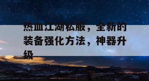 热血江湖私服，全新的装备强化方法，神器升级
