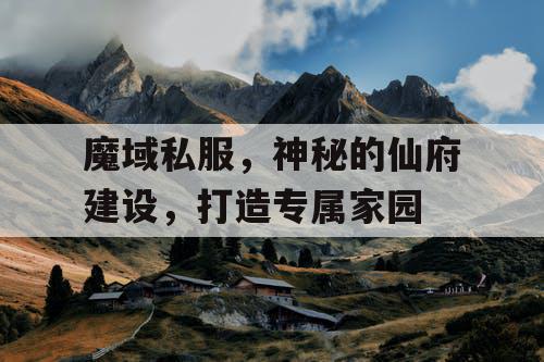 魔域私服，神秘的仙府建设，打造专属家园