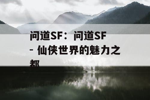 问道SF：问道SF - 仙侠世界的魅力之都