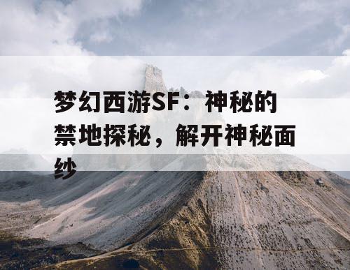 梦幻西游SF:神秘的禁地探秘,解开神秘面纱 梦幻西游SF:神秘的禁地探秘,解开神秘面纱