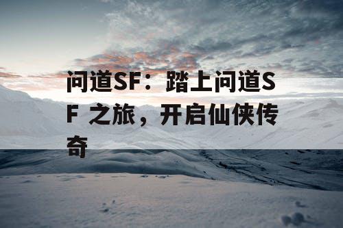 问道SF：踏上问道SF 之旅，开启仙侠传奇