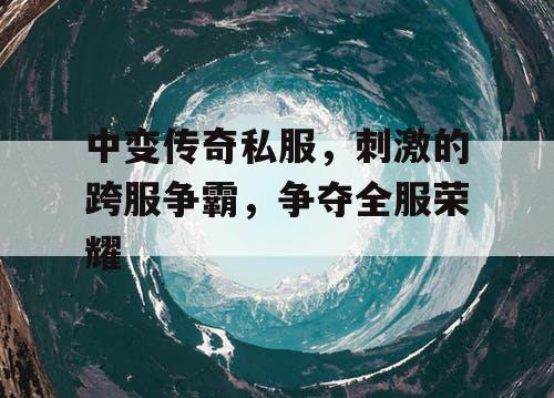 中变传奇私服，刺激的跨服争霸，争夺全服荣耀