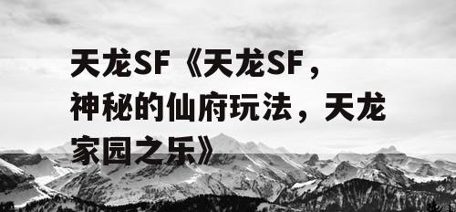 天龙SF《天龙SF，神秘的仙府玩法，天龙家园之乐》