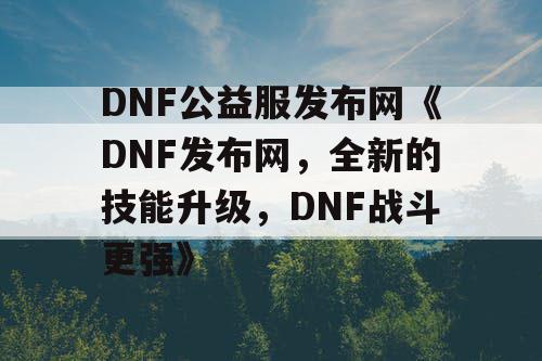 DNF公益服发布网《DNF发布网，全新的技能升级，DNF战斗更强》