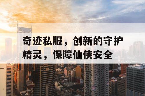 奇迹私服，创新的守护精灵，保障仙侠安全