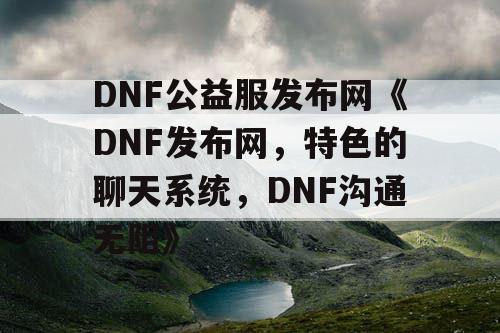 DNF公益服发布网《DNF发布网，特色的聊天系统，DNF沟通无阻》