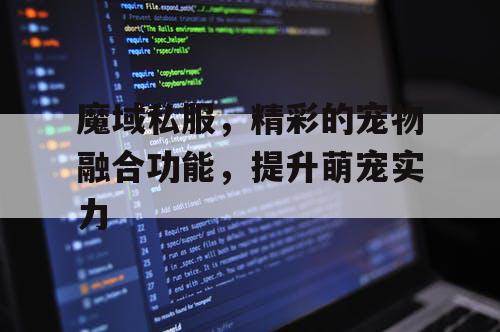 魔域私服，精彩的宠物融合功能，提升萌宠实力