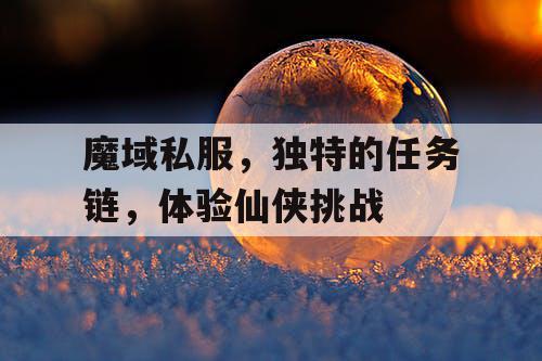 魔域私服，独特的任务链，体验仙侠挑战