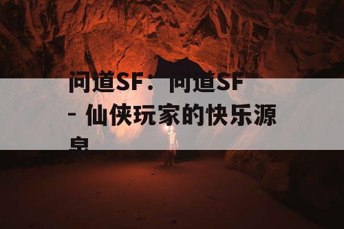 问道SF：问道SF - 仙侠玩家的快乐源泉