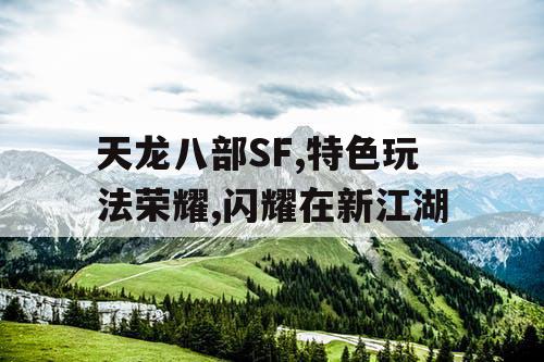 天龙八部SF,特色玩法荣耀,闪耀在新江湖