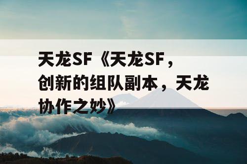 天龙SF《天龙SF，创新的组队副本，天龙协作之妙》