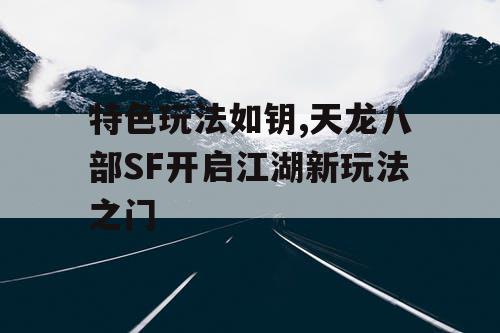 特色玩法如钥,天龙八部SF开启江湖新玩法之门
